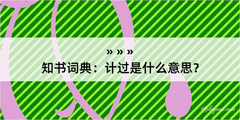 知书词典：计过是什么意思？