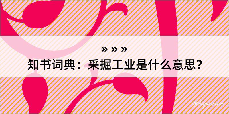 知书词典：采掘工业是什么意思？