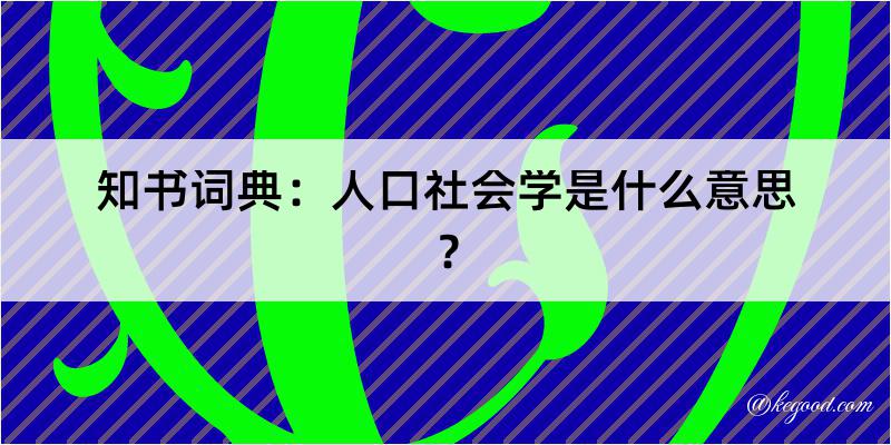 知书词典：人口社会学是什么意思？