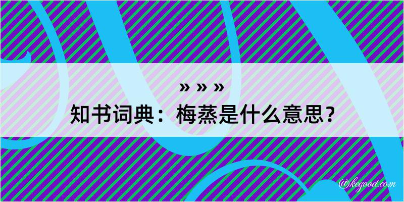 知书词典：梅蒸是什么意思？