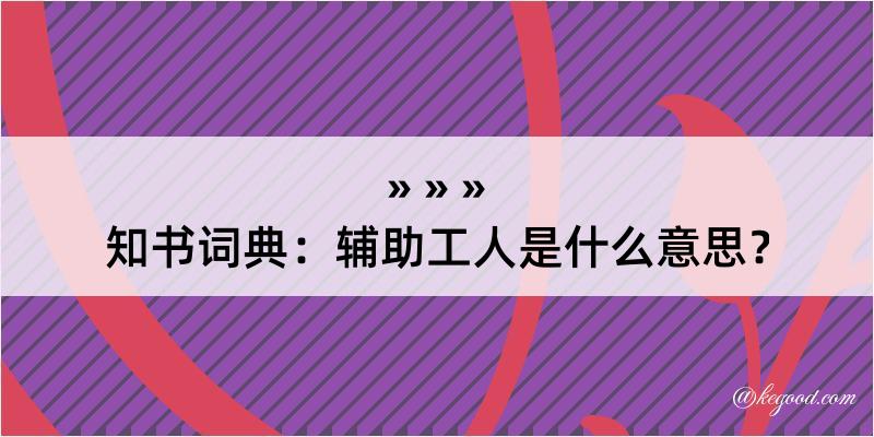 知书词典：辅助工人是什么意思？