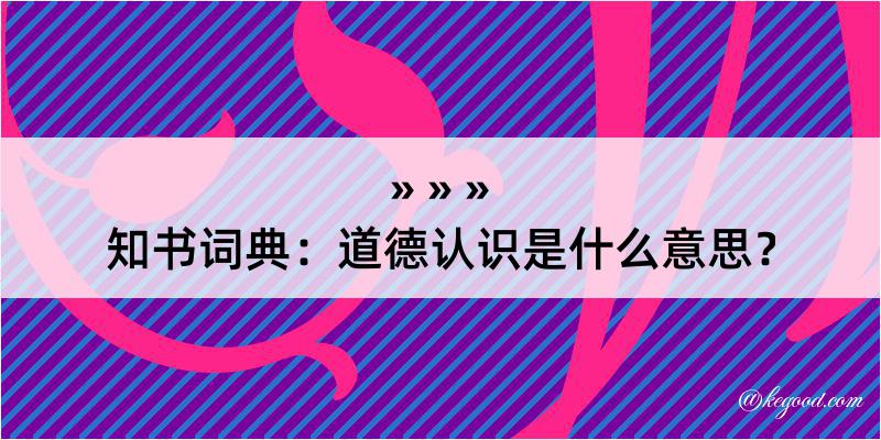 知书词典：道德认识是什么意思？