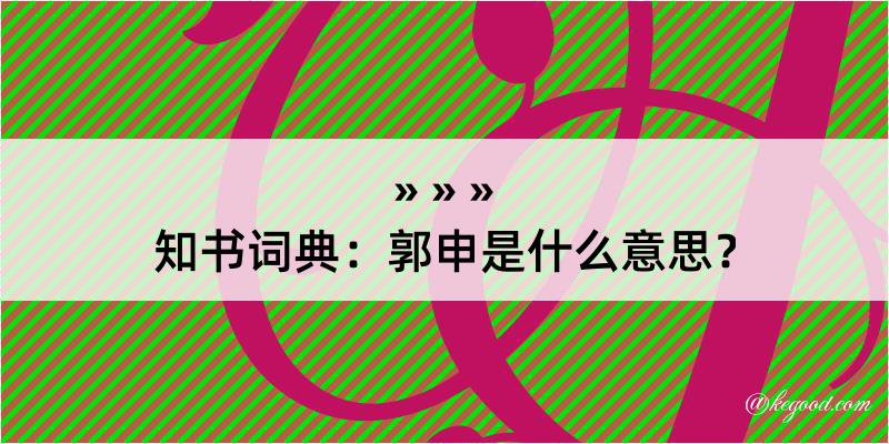 知书词典：郭申是什么意思？