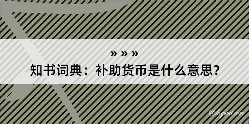 知书词典：补助货币是什么意思？