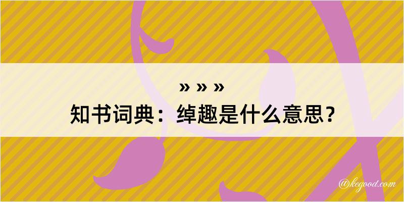 知书词典：绰趣是什么意思？