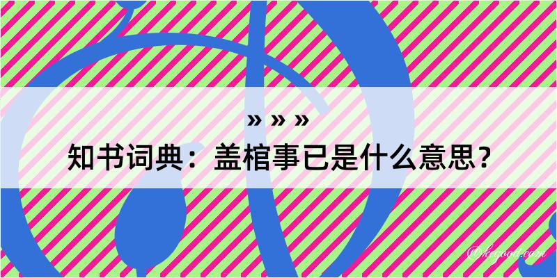 知书词典：盖棺事已是什么意思？