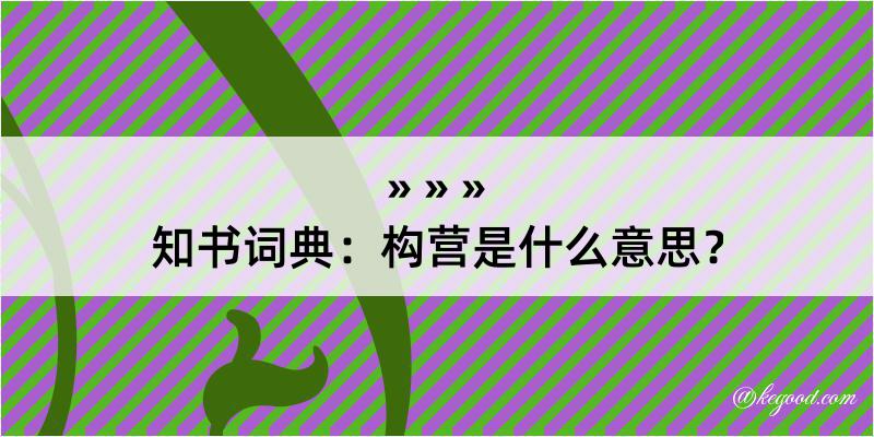 知书词典：构营是什么意思？