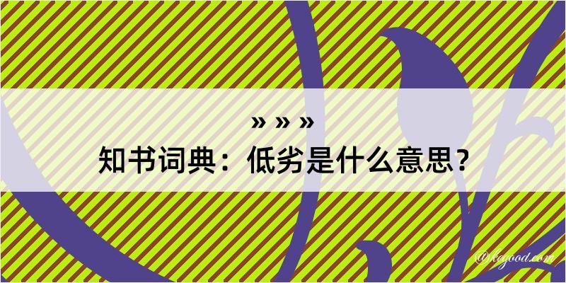 知书词典：低劣是什么意思？