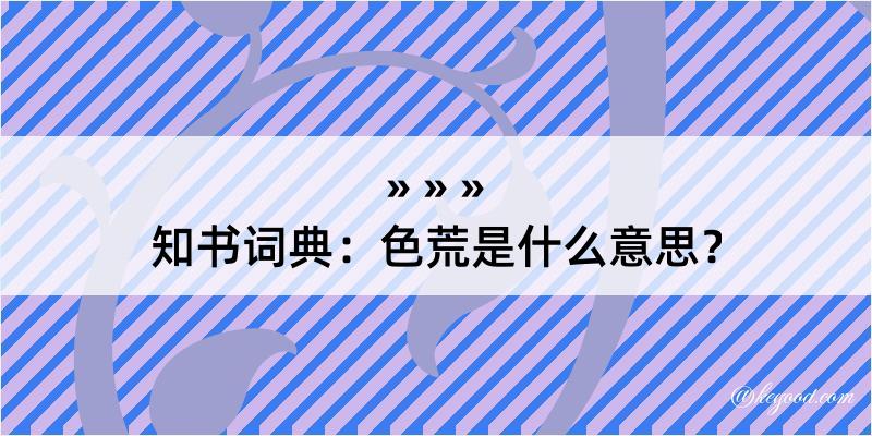 知书词典：色荒是什么意思？