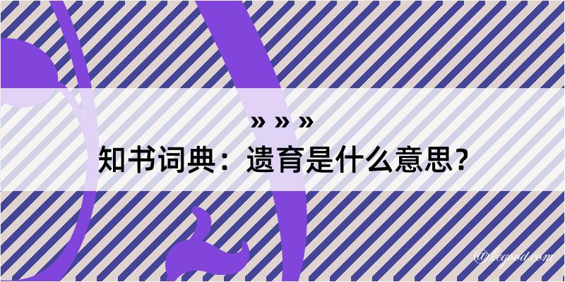 知书词典：遗育是什么意思？