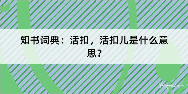 知书词典：活扣，活扣儿是什么意思？