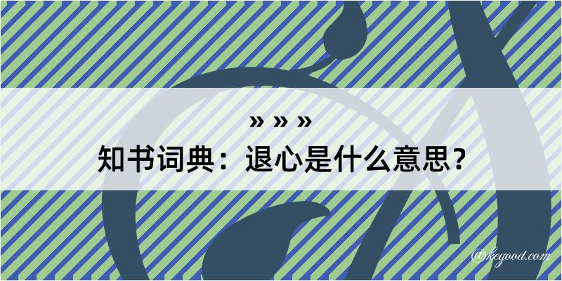 知书词典：退心是什么意思？