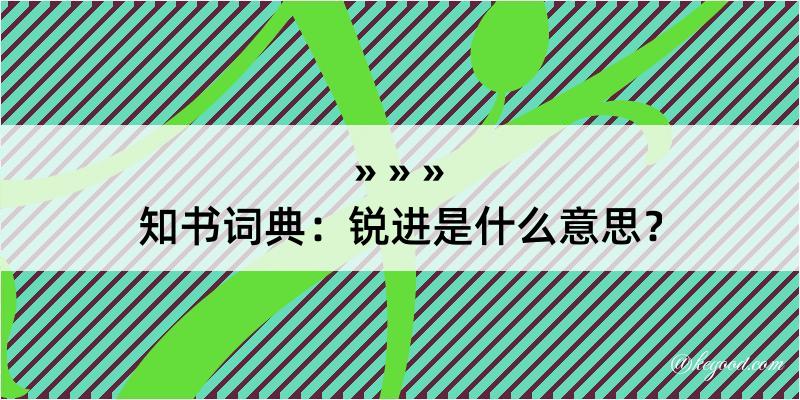 知书词典：锐进是什么意思？