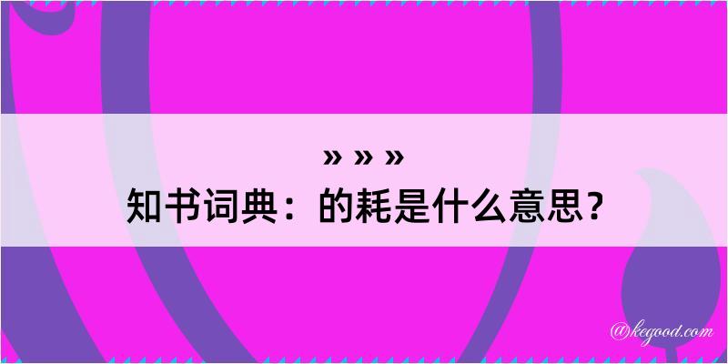 知书词典：的耗是什么意思？