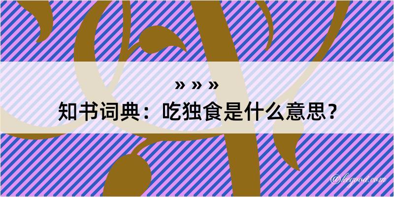 知书词典：吃独食是什么意思？