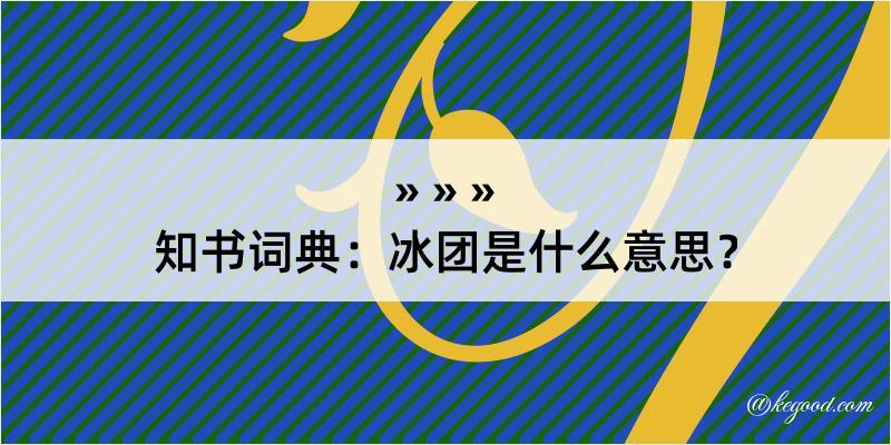 知书词典：冰团是什么意思？