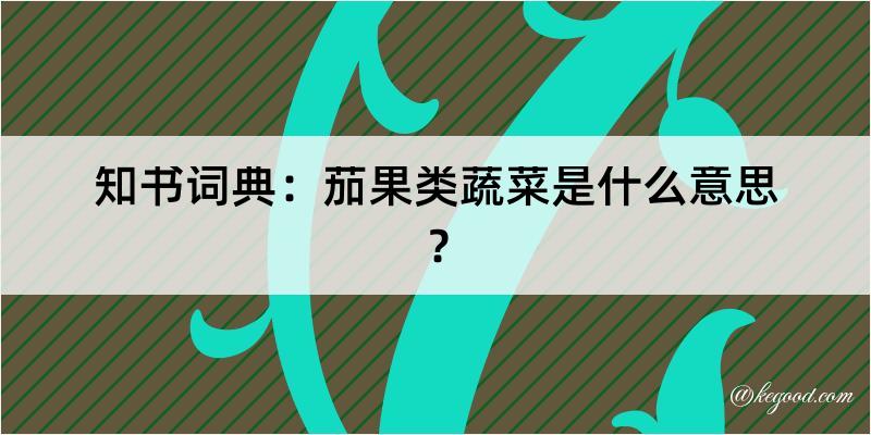 知书词典：茄果类蔬菜是什么意思？