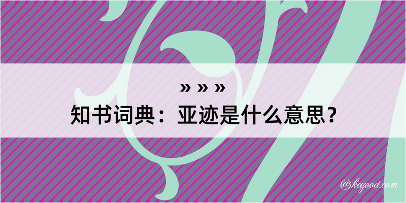 知书词典：亚迹是什么意思？