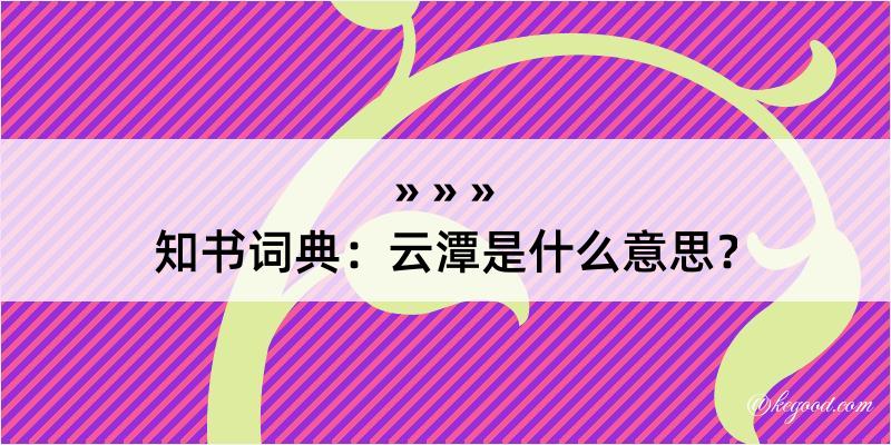 知书词典：云潭是什么意思？