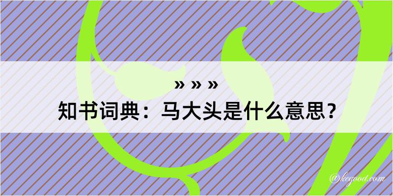 知书词典：马大头是什么意思？