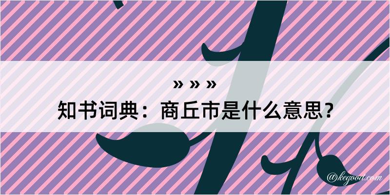 知书词典：商丘市是什么意思？