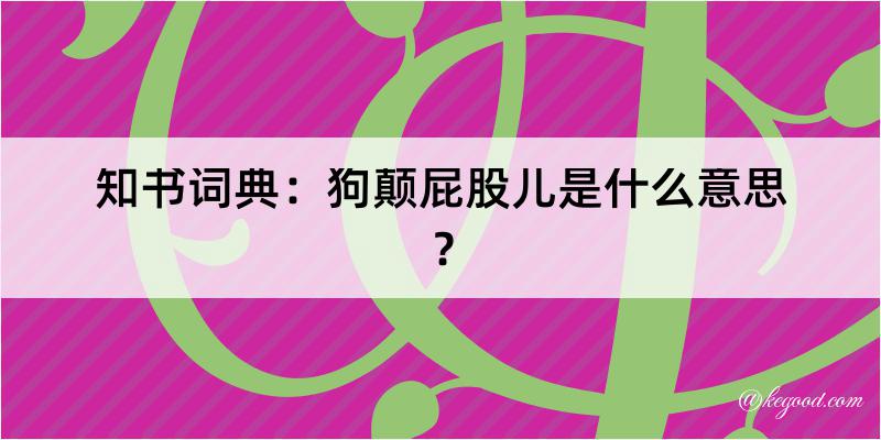 知书词典：狗颠屁股儿是什么意思？