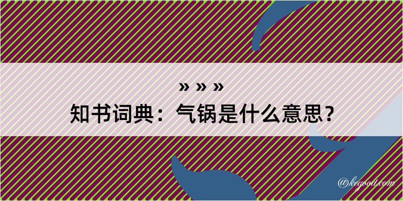 知书词典：气锅是什么意思？