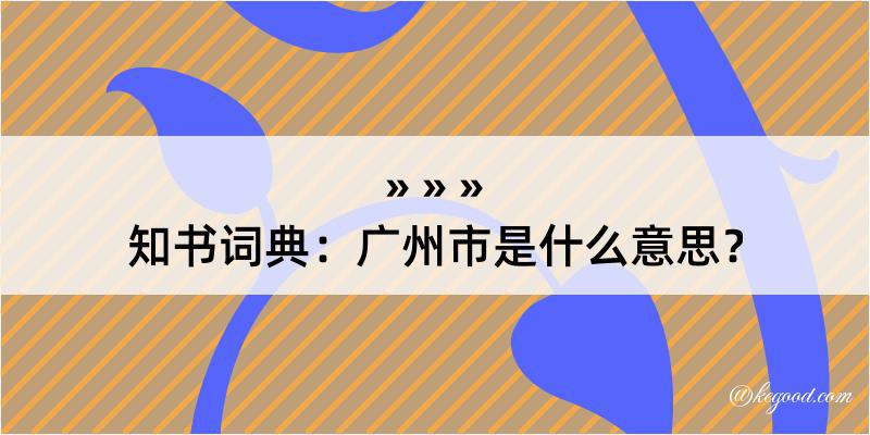 知书词典：广州市是什么意思？