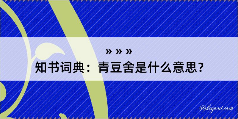 知书词典：青豆舍是什么意思？