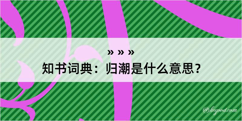 知书词典：归潮是什么意思？