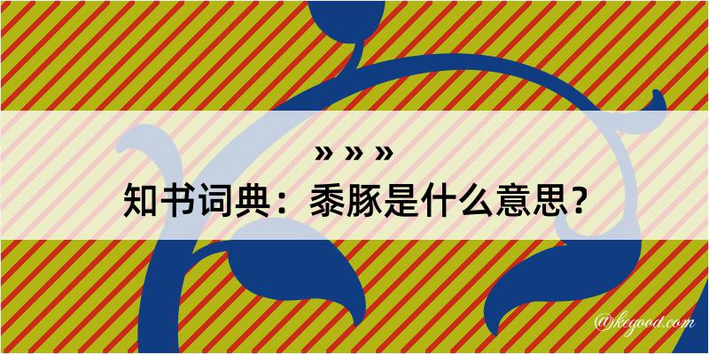 知书词典：黍豚是什么意思？