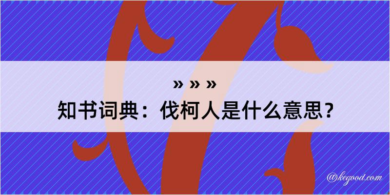 知书词典：伐柯人是什么意思？