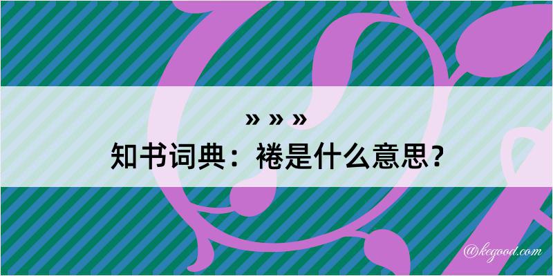 知书词典：裷是什么意思？