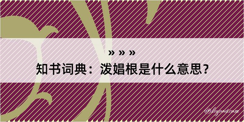 知书词典：泼娼根是什么意思？