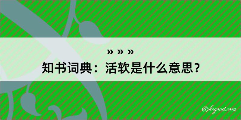 知书词典：活软是什么意思？