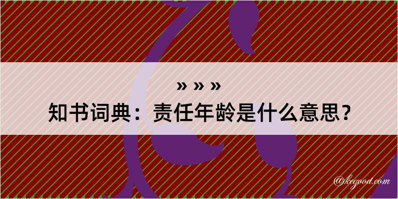 知书词典：责任年龄是什么意思？