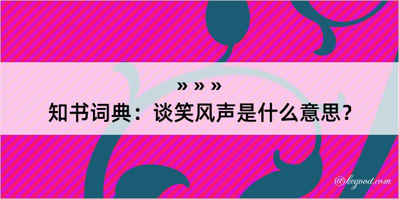 知书词典：谈笑风声是什么意思？