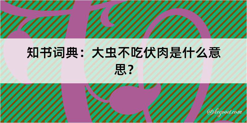 知书词典：大虫不吃伏肉是什么意思？