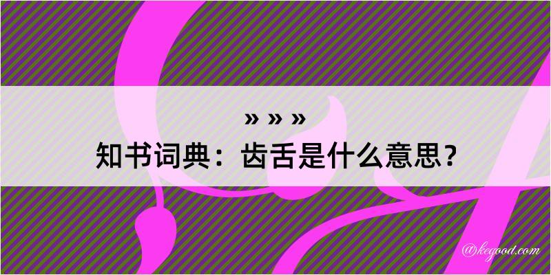 知书词典：齿舌是什么意思？