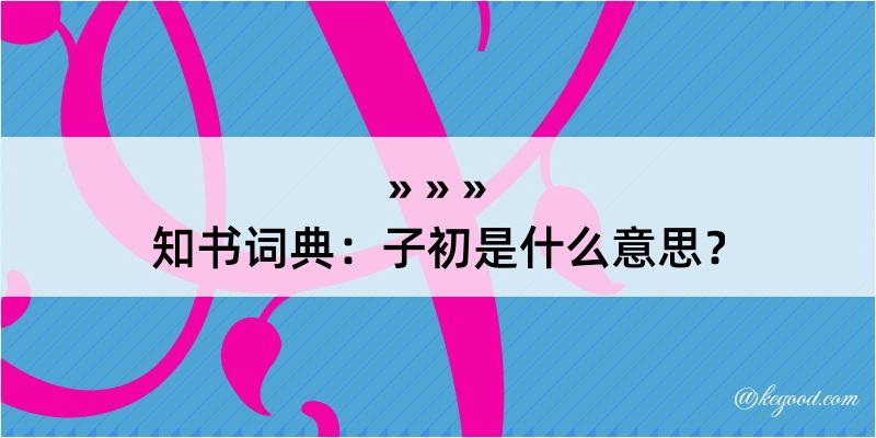 知书词典：子初是什么意思？