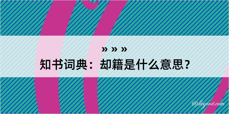 知书词典：却籍是什么意思？