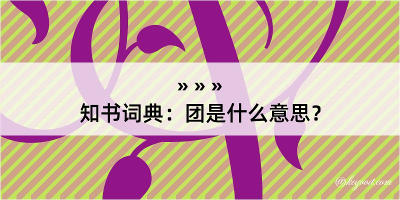 知书词典：团是什么意思？