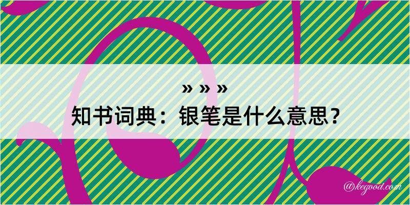 知书词典：银笔是什么意思？