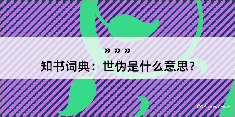 知书词典：世伪是什么意思？