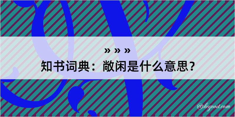 知书词典：敞闲是什么意思？