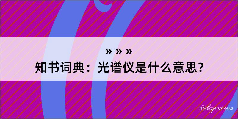 知书词典：光谱仪是什么意思？