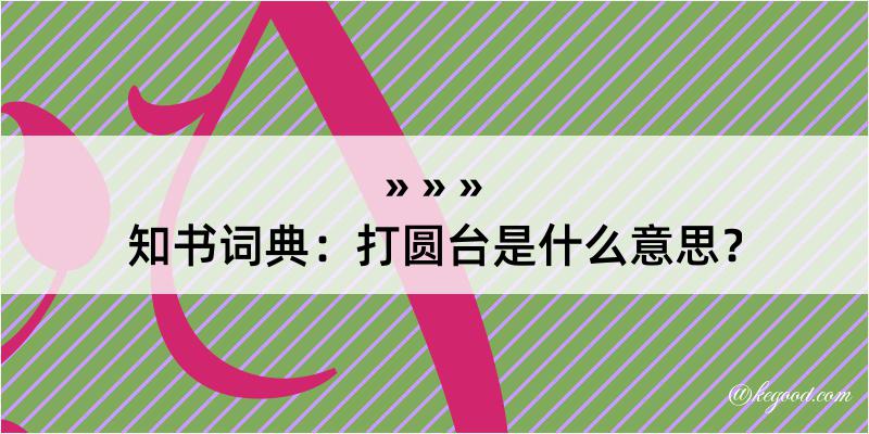 知书词典：打圆台是什么意思？