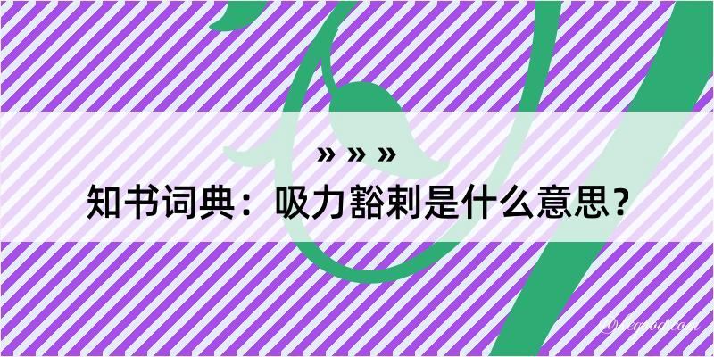 知书词典：吸力豁剌是什么意思？