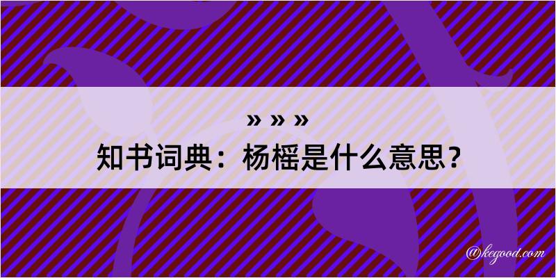 知书词典：杨榣是什么意思？