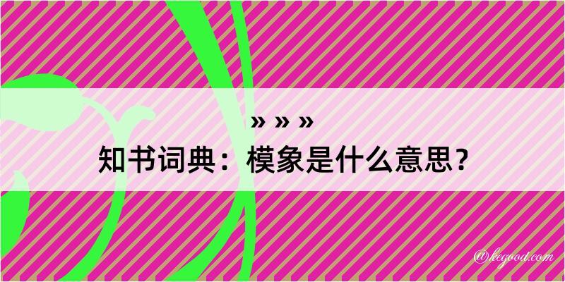 知书词典：模象是什么意思？